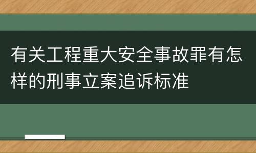 有关工程重大安全事故罪有怎样的刑事立案追诉标准