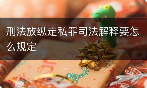 刑法放纵走私罪司法解释要怎么规定