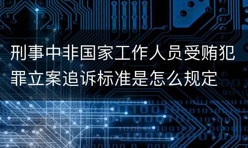刑事中非国家工作人员受贿犯罪立案追诉标准是怎么规定