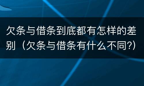 欠条与借条到底都有怎样的差别（欠条与借条有什么不同?）