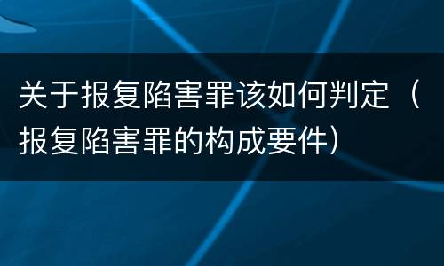关于报复陷害罪该如何判定（报复陷害罪的构成要件）
