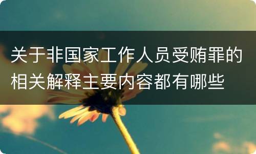关于非国家工作人员受贿罪的相关解释主要内容都有哪些