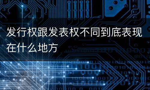发行权跟发表权不同到底表现在什么地方
