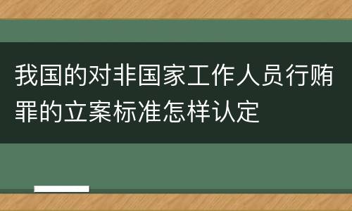 我国的对非国家工作人员行贿罪的立案标准怎样认定
