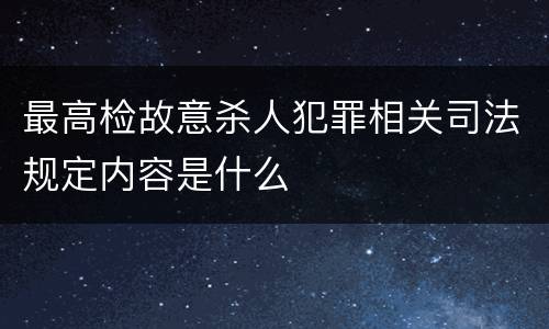 最高检故意杀人犯罪相关司法规定内容是什么