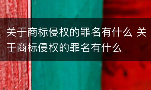 关于商标侵权的罪名有什么 关于商标侵权的罪名有什么