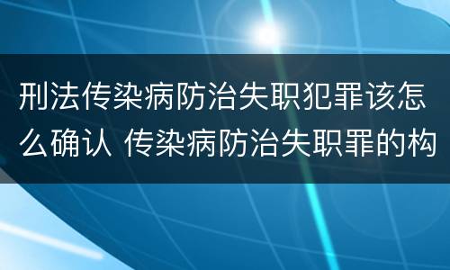 刑法传染病防治失职犯罪该怎么确认 传染病防治失职罪的构成要件