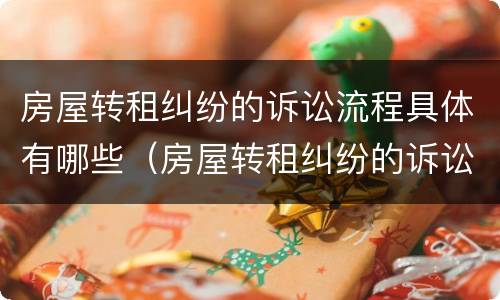 房屋转租纠纷的诉讼流程具体有哪些（房屋转租纠纷的诉讼流程具体有哪些要求）
