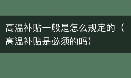 高温补贴一般是怎么规定的（高温补贴是必须的吗）