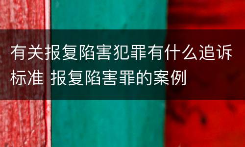 有关报复陷害犯罪有什么追诉标准 报复陷害罪的案例