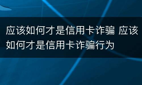 应该如何才是信用卡诈骗 应该如何才是信用卡诈骗行为