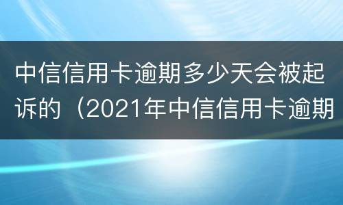 中信信用卡逾期多少天会被起诉的（2021年中信信用卡逾期政策）