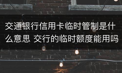 交通银行信用卡临时管制是什么意思 交行的临时额度能用吗