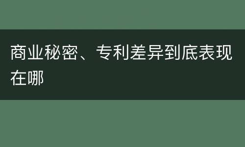 商业秘密、专利差异到底表现在哪