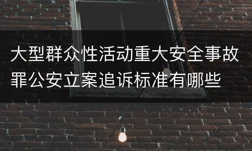 大型群众性活动重大安全事故罪公安立案追诉标准有哪些