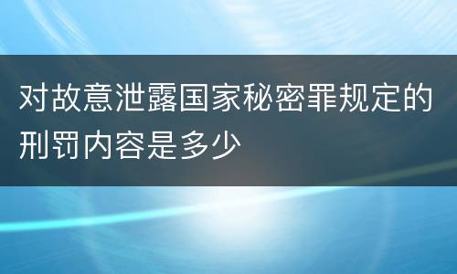 对故意泄露国家秘密罪规定的刑罚内容是多少