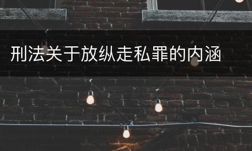 刑法关于放纵走私罪的内涵