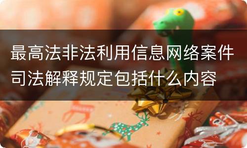最高法非法利用信息网络案件司法解释规定包括什么内容