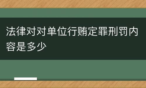 法律对对单位行贿定罪刑罚内容是多少