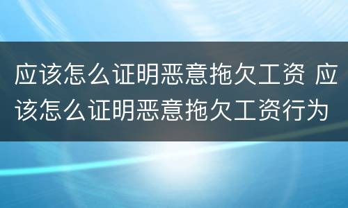 应该怎么证明恶意拖欠工资 应该怎么证明恶意拖欠工资行为