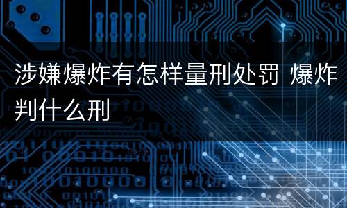 涉嫌爆炸有怎样量刑处罚 爆炸判什么刑