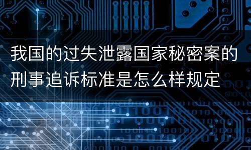 我国的过失泄露国家秘密案的刑事追诉标准是怎么样规定
