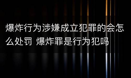 爆炸行为涉嫌成立犯罪的会怎么处罚 爆炸罪是行为犯吗