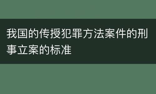 我国的传授犯罪方法案件的刑事立案的标准