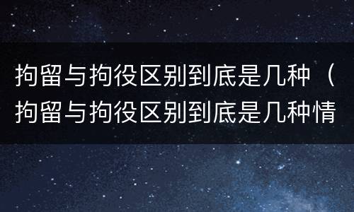 拘留与拘役区别到底是几种（拘留与拘役区别到底是几种情况）