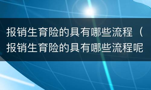 报销生育险的具有哪些流程（报销生育险的具有哪些流程呢）