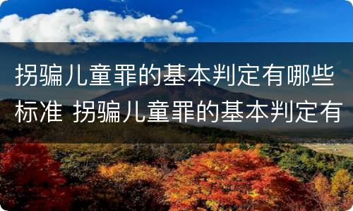 拐骗儿童罪的基本判定有哪些标准 拐骗儿童罪的基本判定有哪些标准呢