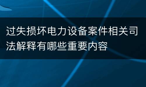 过失损坏电力设备案件相关司法解释有哪些重要内容