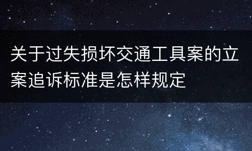关于过失损坏交通工具案的立案追诉标准是怎样规定