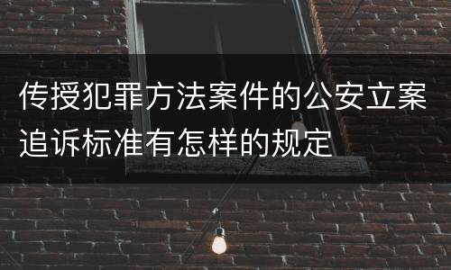 传授犯罪方法案件的公安立案追诉标准有怎样的规定