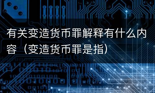 有关变造货币罪解释有什么内容（变造货币罪是指）