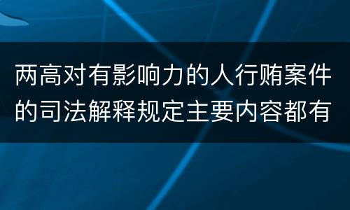 两高对有影响力的人行贿案件的司法解释规定主要内容都有哪些