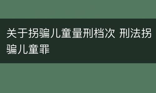 关于拐骗儿童量刑档次 刑法拐骗儿童罪