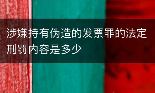 涉嫌持有伪造的发票罪的法定刑罚内容是多少