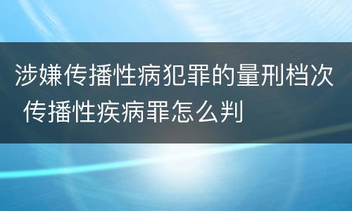 涉嫌传播性病犯罪的量刑档次 传播性疾病罪怎么判