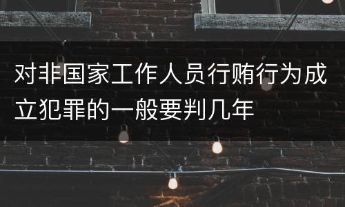 对非国家工作人员行贿行为成立犯罪的一般要判几年