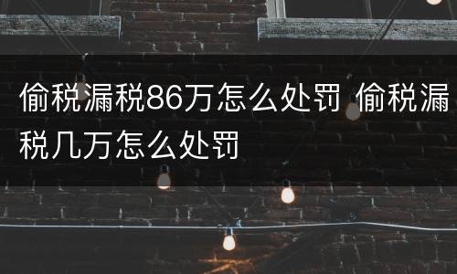 偷税漏税86万怎么处罚 偷税漏税几万怎么处罚