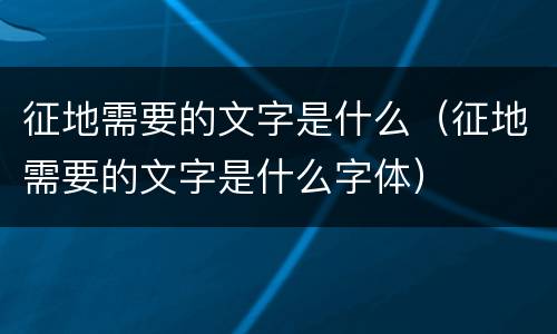 征地需要的文字是什么（征地需要的文字是什么字体）