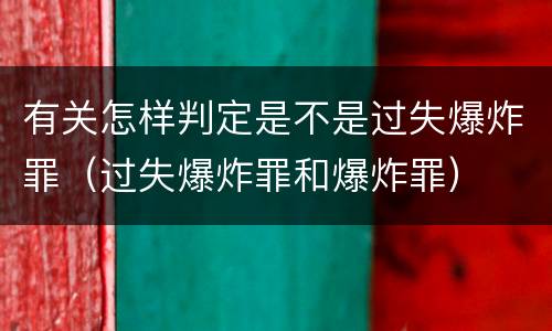 有关怎样判定是不是过失爆炸罪（过失爆炸罪和爆炸罪）