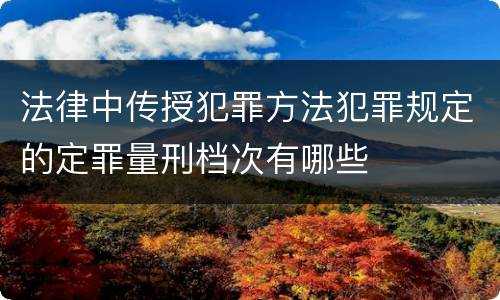 法律中传授犯罪方法犯罪规定的定罪量刑档次有哪些