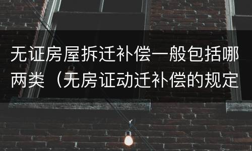 无证房屋拆迁补偿一般包括哪两类（无房证动迁补偿的规定）