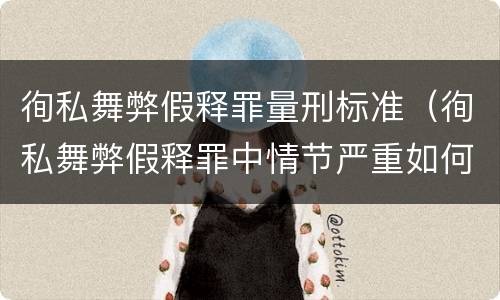 徇私舞弊假释罪量刑标准（徇私舞弊假释罪中情节严重如何界定）