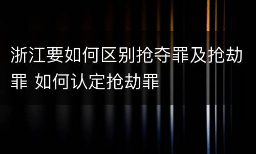 浙江要如何区别抢夺罪及抢劫罪 如何认定抢劫罪
