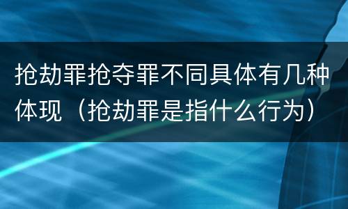 抢劫罪抢夺罪不同具体有几种体现（抢劫罪是指什么行为）