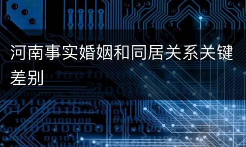 河南事实婚姻和同居关系关键差别