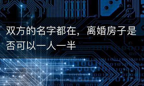 双方的名字都在，离婚房子是否可以一人一半